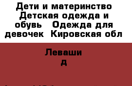 Дети и материнство Детская одежда и обувь - Одежда для девочек. Кировская обл.,Леваши д.